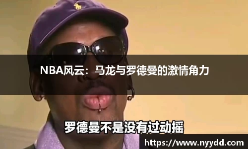 NBA风云：马龙与罗德曼的激情角力
