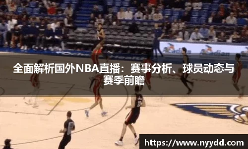 全面解析国外NBA直播：赛事分析、球员动态与赛季前瞻